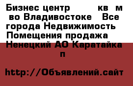 Бизнес центр - 4895 кв. м во Владивостоке - Все города Недвижимость » Помещения продажа   . Ненецкий АО,Каратайка п.